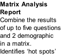 Matrix Analysis Report Combine the results of up to five questions and 2 demographic in a matrix.  Identifies ‘hot spots’
